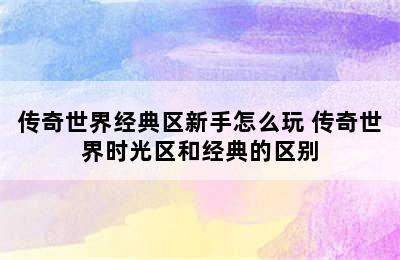 传奇世界经典区新手怎么玩 传奇世界时光区和经典的区别